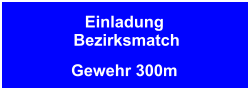 Einladung Bezirksmatch Gewehr 300m